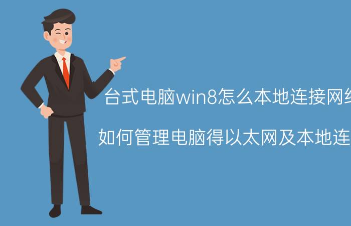 台式电脑win8怎么本地连接网络 如何管理电脑得以太网及本地连接？